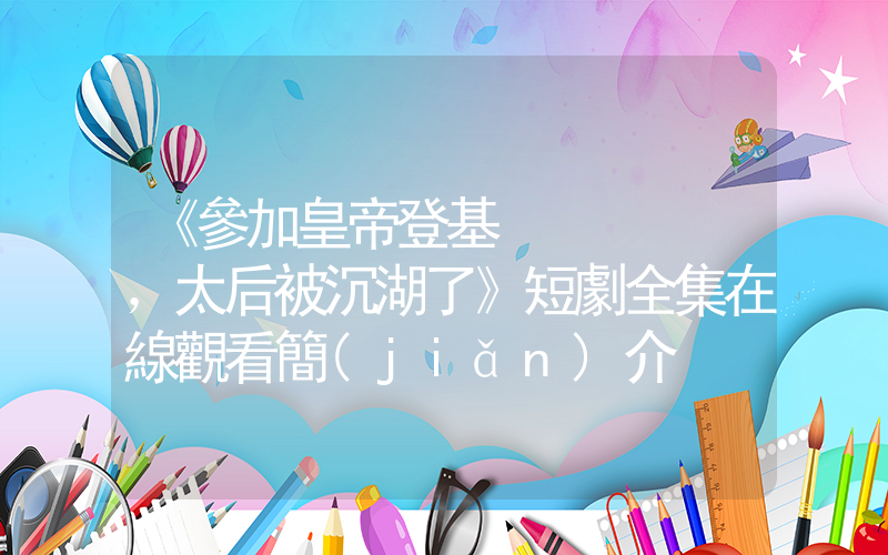 《參加皇帝登基，太后被沉湖了》短劇全集在線觀看簡(jiǎn)介插圖
